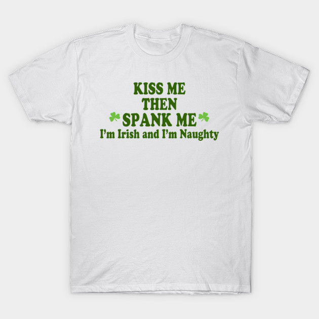 Kiss Me Im Irish Spank Me Im Naughty Hooligan T Shirt Teepublic 